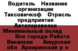 Водитель › Название организации ­ Таксовичкоф › Отрасль предприятия ­ Автоперевозки › Минимальный оклад ­ 70 000 - Все города Работа » Вакансии   . Амурская обл.,Архаринский р-н